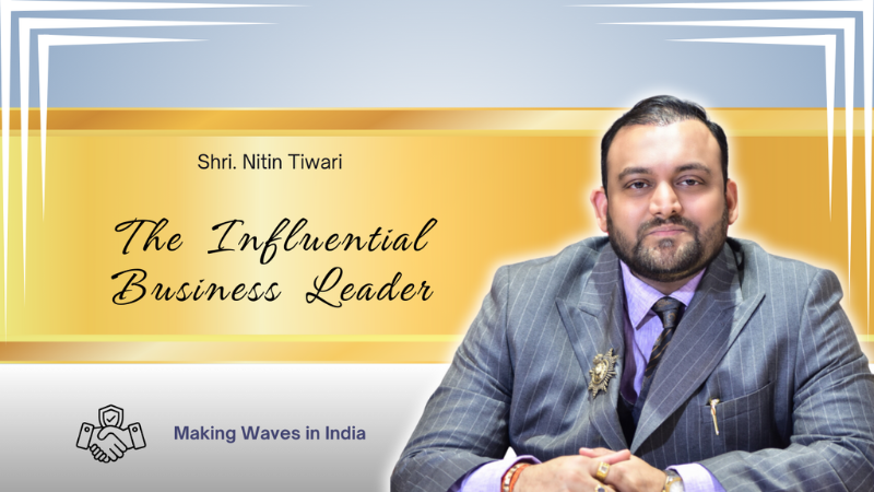 Shri Nitin Tiwari The Influential Business Leader Making waves in India